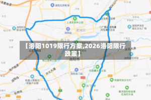【洛阳1019限行方案,2026洛阳限行政策】