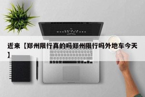 近来【郑州限行真的吗郑州限行吗外地车今天】