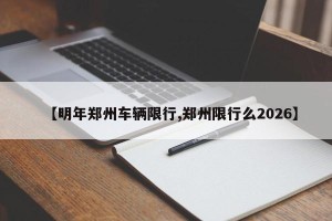 【明年郑州车辆限行,郑州限行么2026】