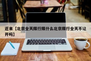 近来【北京全天限行限什么北京限行全天不让开吗】