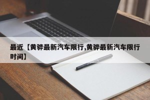 最近【黄骅最新汽车限行,黄骅最新汽车限行时间】