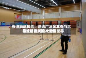 香港施政报告：邀请广深企业参与大学城建设 河套大湾区世界临床试验所投入运作