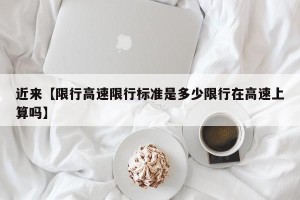 近来【限行高速限行标准是多少限行在高速上算吗】