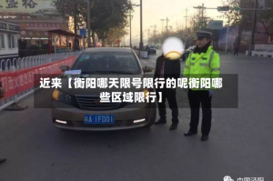 近来【衡阳哪天限号限行的呢衡阳哪些区域限行】
