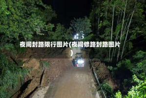 夜间封路限行图片(夜间修路封路图片)