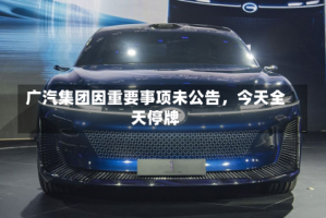 广汽集团因重要事项未公告，今天全天停牌
