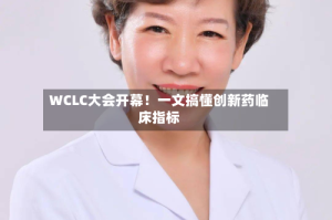 WCLC大会开幕！一文搞懂创新药临床指标