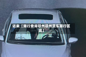 近来【限行查询鄂州鄂州货车禁行区域】