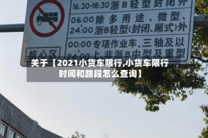 关于【2021小货车限行,小货车限行时间和路段怎么查询】
