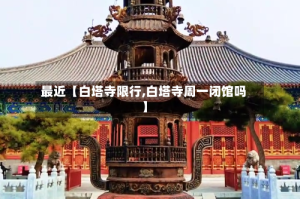 最近【白塔寺限行,白塔寺周一闭馆吗】
