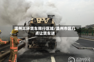 温州三环货车限行区域/温州市区几点让货车进