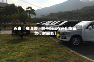 近来【舟山限行限号吗现在舟山货车禁行时间表】