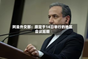 阿曼外交部：原定于14日举行的地区会议延期