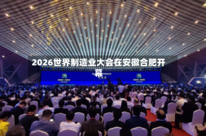 2026世界制造业大会在安徽合肥开幕