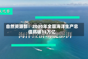 自然资源部：2030年全国海洋生产总值将破13万亿