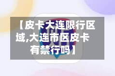 【皮卡大连限行区域,大连市区皮卡有禁行吗】