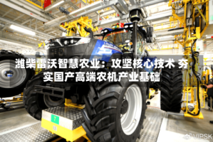 潍柴雷沃智慧农业：攻坚核心技术 夯实国产高端农机产业基础
