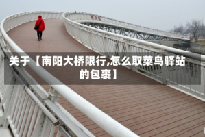 关于【南阳大桥限行,怎么取菜鸟驿站的包裹】
