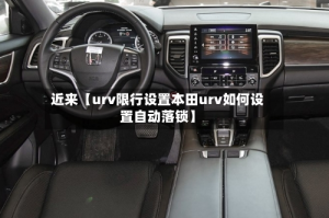 近来【urv限行设置本田urv如何设置自动落锁】