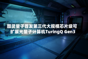图灵量子首发第三代大规模芯片级可扩展光量子计算机TuringQ Gen3