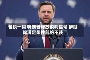 各执一词 特朗普释放谈判信号 伊朗称满足条件前绝不谈
