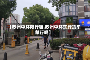 【苏州中环限行嘛,苏州中环东线货车禁行吗】