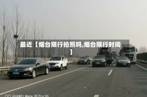 最近【烟台限行拍照吗,烟台限行时间】