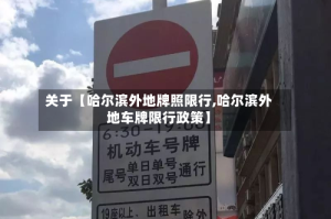关于【哈尔滨外地牌照限行,哈尔滨外地车牌限行政策】
