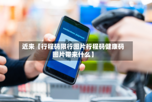 近来【行程码限行图片行程码健康码图片带来什么】