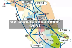 近来【杨柳大桥限行通告杨柳路在什么地方】