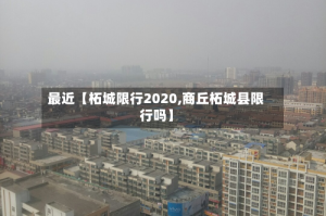 最近【柘城限行2020,商丘柘城县限行吗】