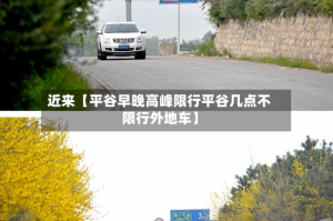 近来【平谷早晚高峰限行平谷几点不限行外地车】