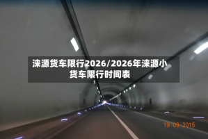 涞源货车限行2026/2026年涞源小货车限行时间表