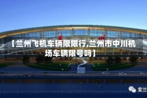 【兰州飞机车辆限限行,兰州市中川机场车辆限号吗】