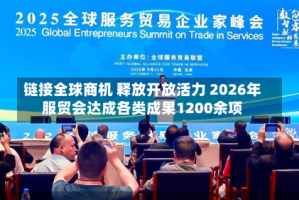 链接全球商机 释放开放活力 2026年服贸会达成各类成果1200余项