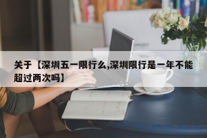 关于【深圳五一限行么,深圳限行是一年不能超过两次吗】