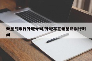 秦皇岛限行外地号码/外地车在秦皇岛限行时间