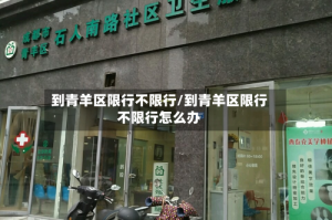 到青羊区限行不限行/到青羊区限行不限行怎么办