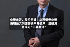 业绩向好、股价照破，华西证券业绩说明会六问四答绕不开破净，遭投资者追问“不要套话”