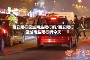 西安限行区域南站限行吗/西安限行区域南站限行吗今天