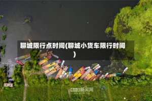 聊城限行点时间(聊城小货车限行时间)