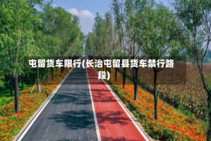 屯留货车限行(长治屯留县货车禁行路段)