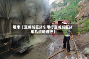 近来【宣威城区货车限行宣威城区货车几点可通行】