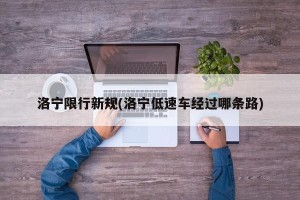 洛宁限行新规(洛宁低速车经过哪条路)