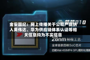 金安国纪：网上传播关于公司产品纳入英伟达、华为供应链体系认证等相关信息均为不实信息