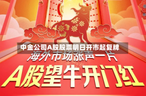 中金公司A股股票明日开市起复牌