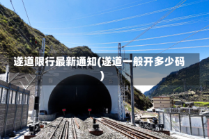 遂道限行最新通知(遂道一般开多少码)