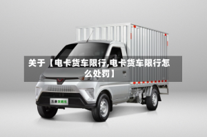 关于【电卡货车限行,电卡货车限行怎么处罚】
