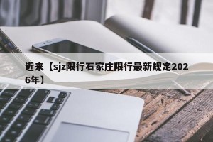 近来【sjz限行石家庄限行最新规定2026年】