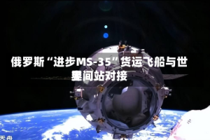 俄罗斯“进步MS-35”货运飞船与世界空间站对接